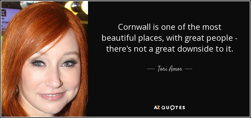 Cornwall is one of the most beautiful places, with great people - there's not a great downside to it. - Tori Amos