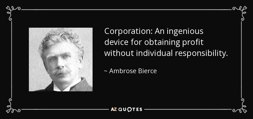 Corporation: An ingenious device for obtaining profit without individual responsibility. - Ambrose Bierce