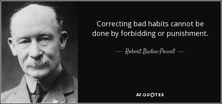 Correcting bad habits cannot be done by forbidding or punishment. - Robert Baden-Powell