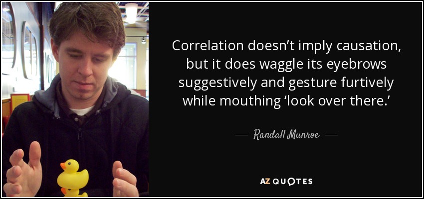 Correlation doesn’t imply causation, but it does waggle its eyebrows suggestively and gesture furtively while mouthing ‘look over there.’ - Randall Munroe