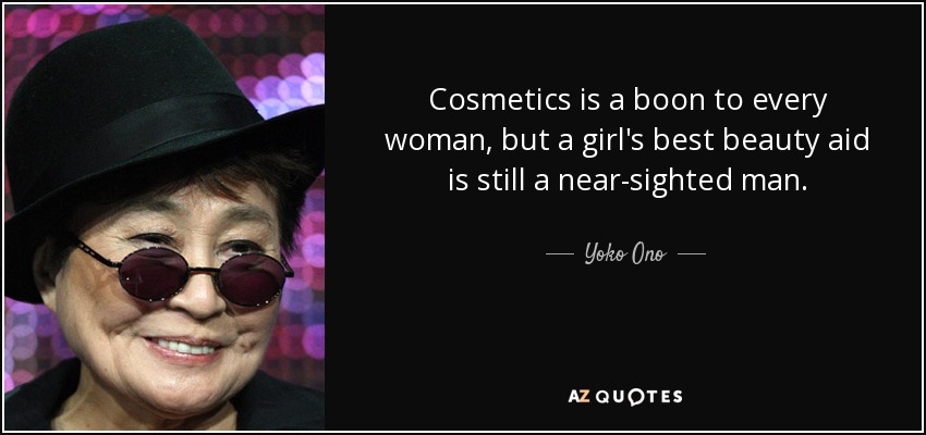 Cosmetics is a boon to every woman, but a girl's best beauty aid is still a near-sighted man. - Yoko Ono