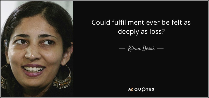 Could fulfillment ever be felt as deeply as loss? - Kiran Desai