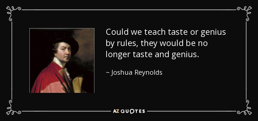 Could we teach taste or genius by rules, they would be no longer taste and genius. - Joshua Reynolds