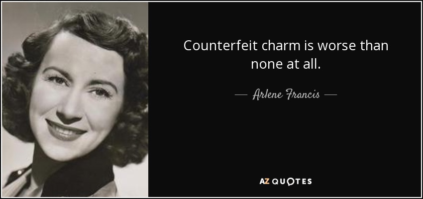 Counterfeit charm is worse than none at all. - Arlene Francis