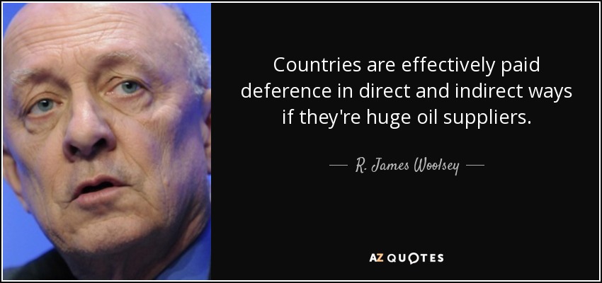 Countries are effectively paid deference in direct and indirect ways if they're huge oil suppliers. - R. James Woolsey, Jr.