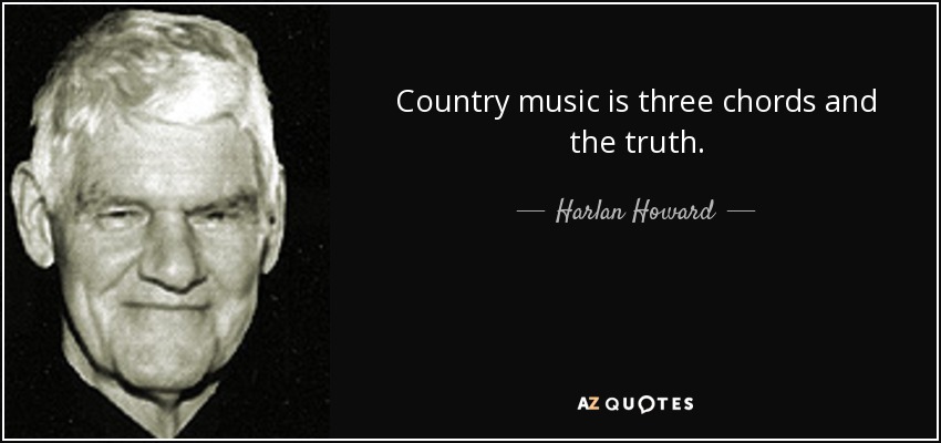 Country music is three chords and the truth. - Harlan Howard