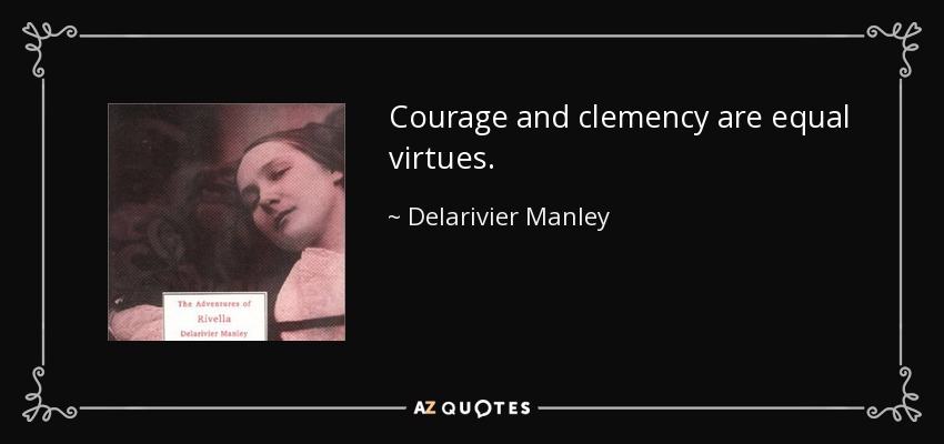 Courage and clemency are equal virtues. - Delarivier Manley