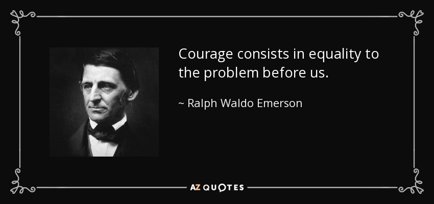 Courage consists in equality to the problem before us. - Ralph Waldo Emerson