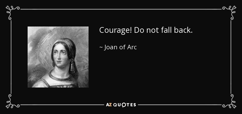Courage! Do not fall back. - Joan of Arc