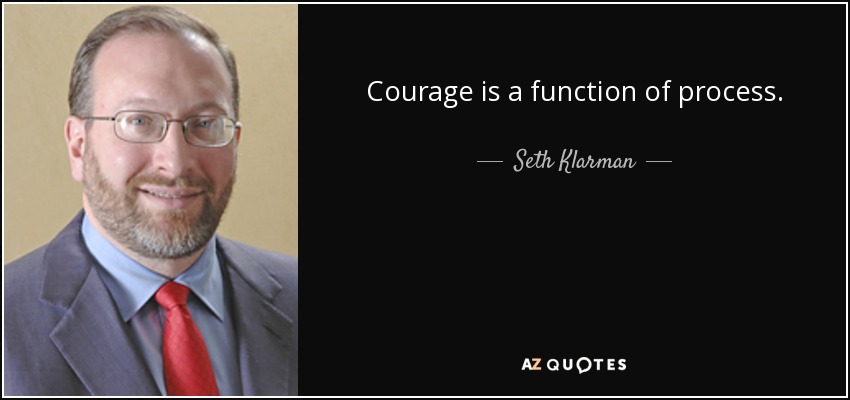 Courage is a function of process. - Seth Klarman