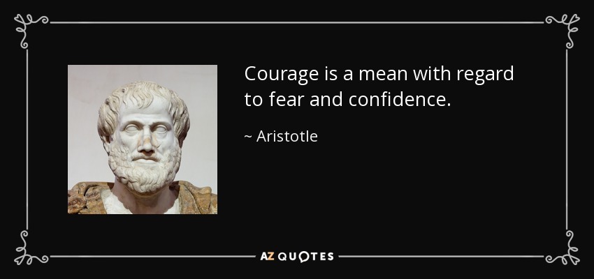 Courage is a mean with regard to fear and confidence. - Aristotle