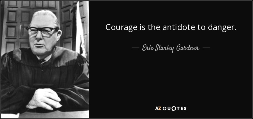 Courage is the antidote to danger. - Erle Stanley Gardner