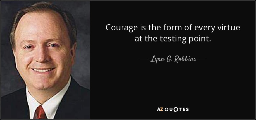 Courage is the form of every virtue at the testing point. - Lynn G. Robbins