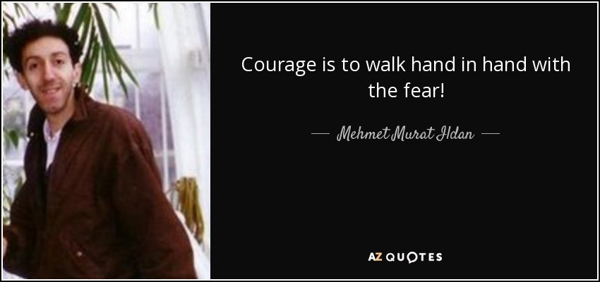 Courage is to walk hand in hand with the fear! - Mehmet Murat Ildan