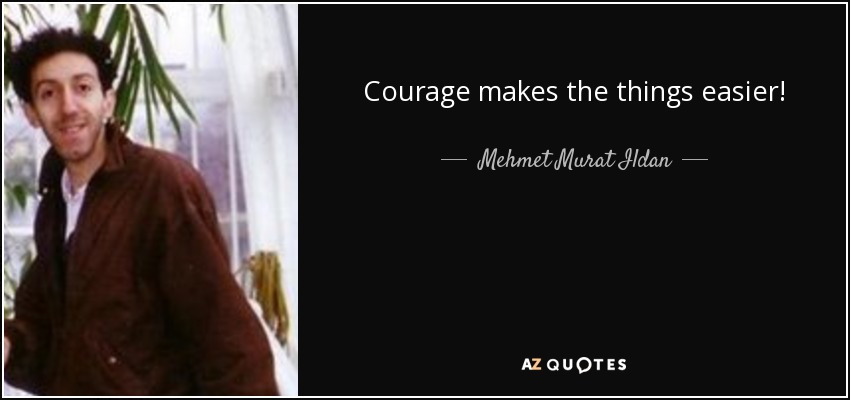 Courage makes the things easier! - Mehmet Murat Ildan