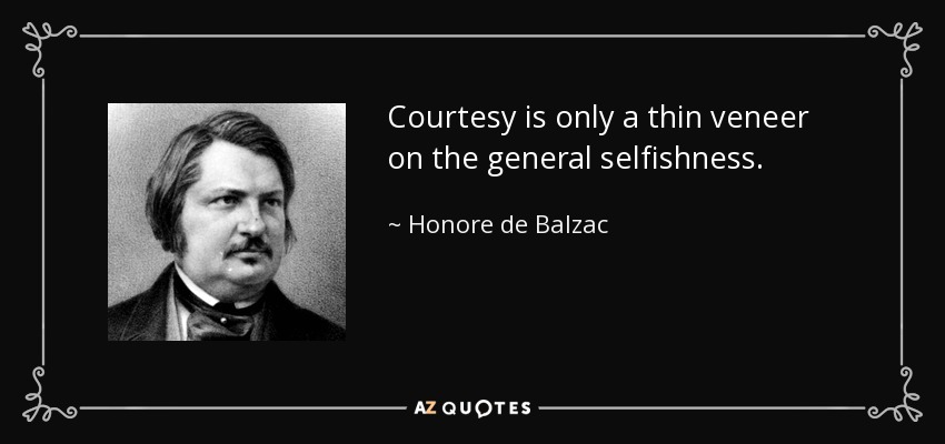 Courtesy is only a thin veneer on the general selfishness. - Honore de Balzac