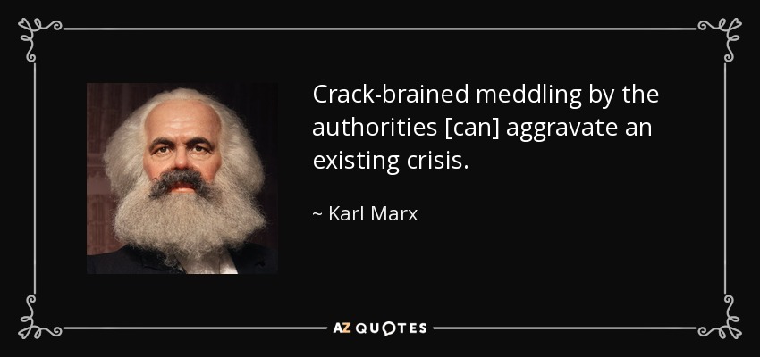 Crack-brained meddling by the authorities [can] aggravate an existing crisis. - Karl Marx