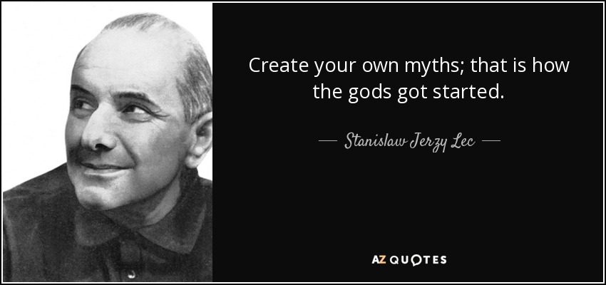 Create your own myths; that is how the gods got started. - Stanislaw Jerzy Lec