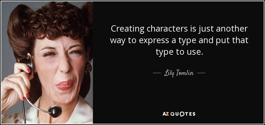 Creating characters is just another way to express a type and put that type to use. - Lily Tomlin