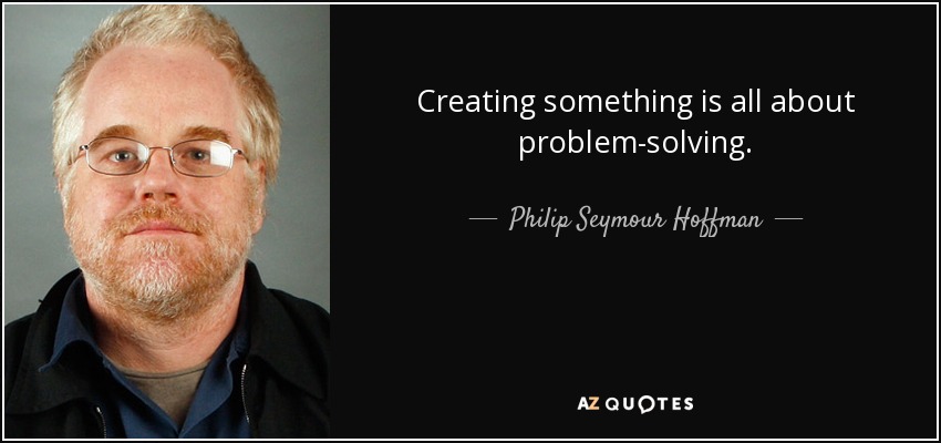 Creating something is all about problem-solving. - Philip Seymour Hoffman