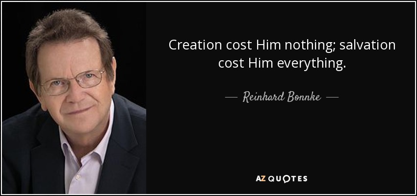 Creation cost Him nothing; salvation cost Him everything. - Reinhard Bonnke