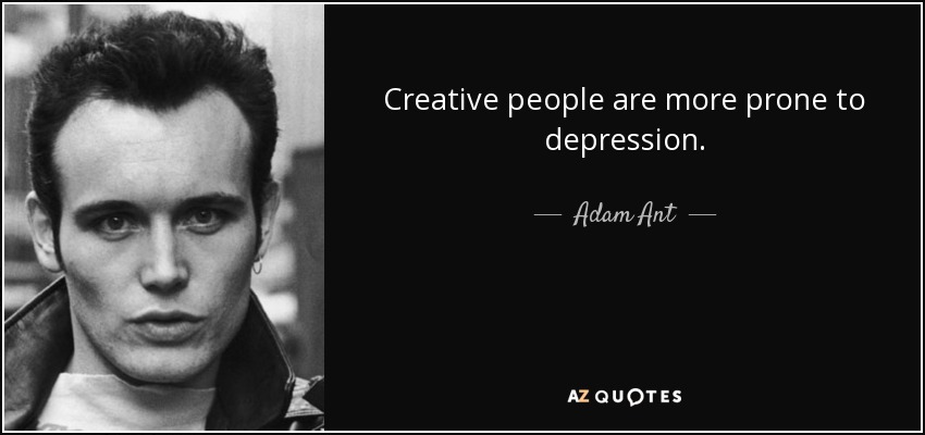 Creative people are more prone to depression. - Adam Ant