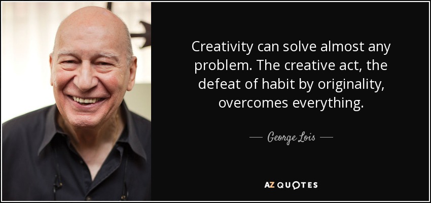 Creativity can solve almost any problem. The creative act, the defeat of habit by originality, overcomes everything. - George Lois