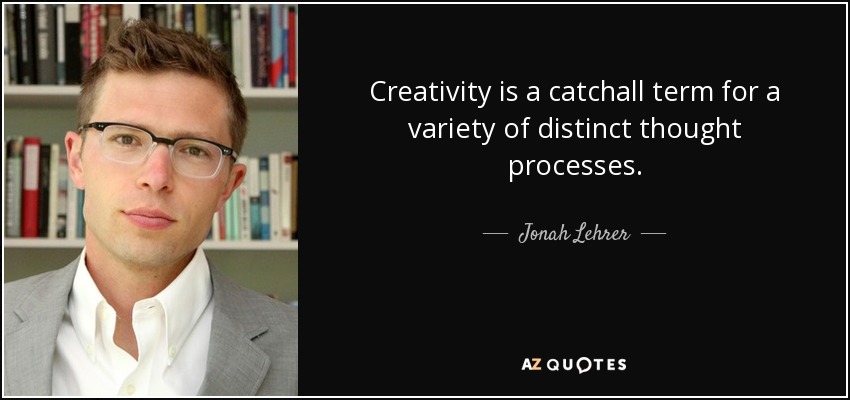 Creativity is a catchall term for a variety of distinct thought processes. - Jonah Lehrer