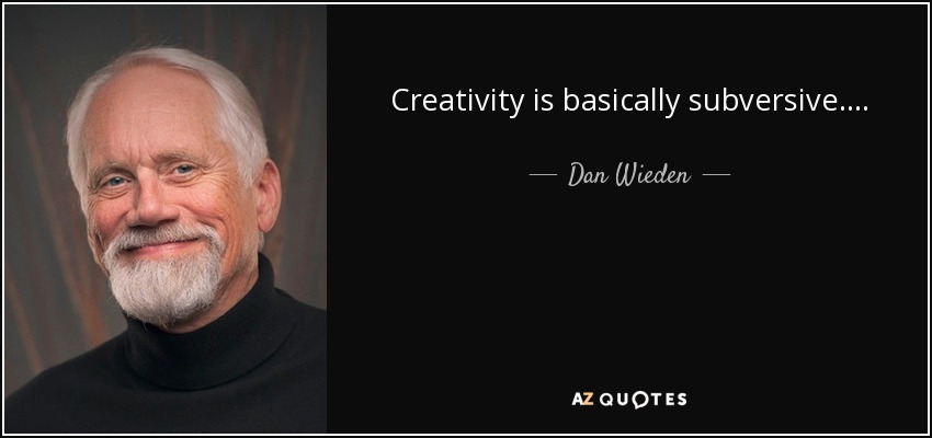 Creativity is basically subversive. . . . - Dan Wieden