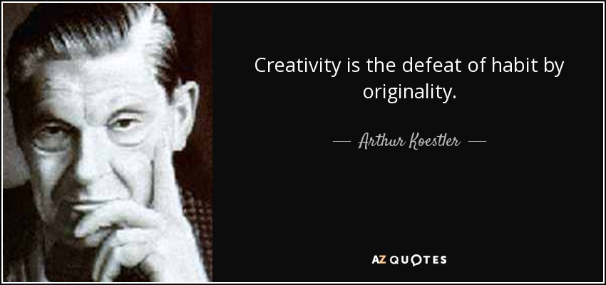 Creativity is the defeat of habit by originality. - Arthur Koestler