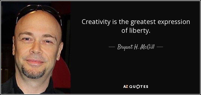 Creativity is the greatest expression of liberty. - Bryant H. McGill