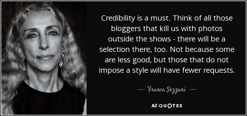 Credibility is a must. Think of all those bloggers that kill us with photos outside the shows - there will be a selection there, too. Not because some are less good, but those that do not impose a style will have fewer requests. - Franca Sozzani