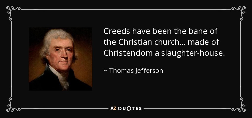 Creeds have been the bane of the Christian church ... made of Christendom a slaughter-house. - Thomas Jefferson