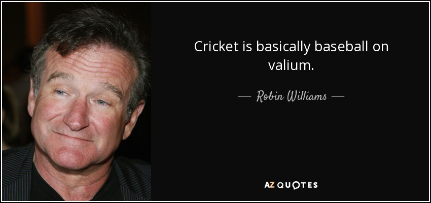 Cricket is basically baseball on valium. - Robin Williams
