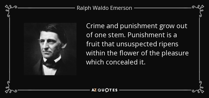 Crime and punishment grow out of one stem. Punishment is a fruit that unsuspected ripens within the flower of the pleasure which concealed it. - Ralph Waldo Emerson