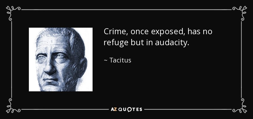 Crime, once exposed, has no refuge but in audacity. - Tacitus