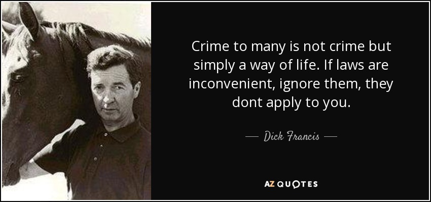 Crime to many is not crime but simply a way of life. If laws are inconvenient, ignore them, they dont apply to you. - Dick Francis