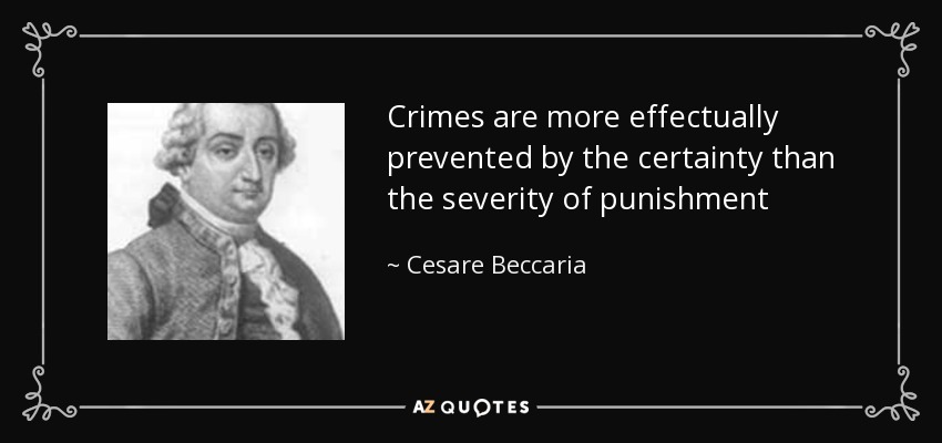 Crimes are more effectually prevented by the certainty than the severity of punishment - Cesare Beccaria