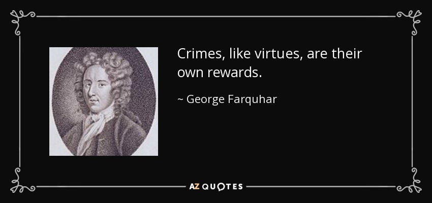 Crimes, like virtues, are their own rewards. - George Farquhar