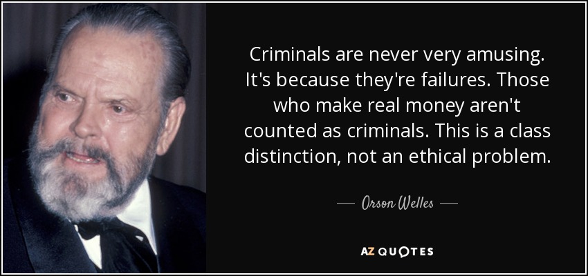 Criminals are never very amusing. It's because they're failures. Those who make real money aren't counted as criminals. This is a class distinction, not an ethical problem. - Orson Welles