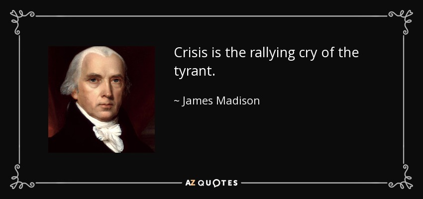 Crisis is the rallying cry of the tyrant. - James Madison