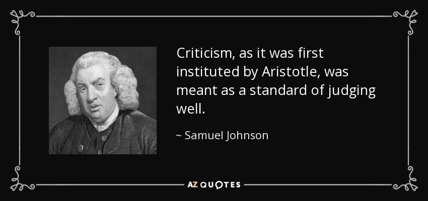 Criticism, as it was first instituted by Aristotle, was meant as a standard of judging well. - Samuel Johnson