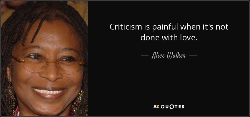 Criticism is painful when it's not done with love. - Alice Walker