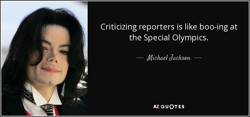 Criticizing reporters is like boo-ing at the Special Olympics. - Michael Jackson
