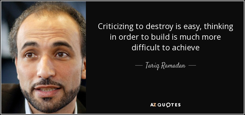 Criticizing to destroy is easy, thinking in order to build is much more difficult to achieve - Tariq Ramadan