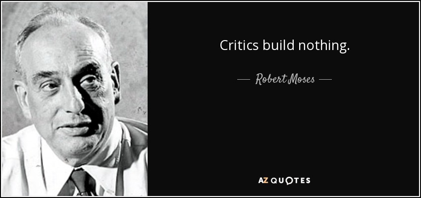 Critics build nothing. - Robert Moses