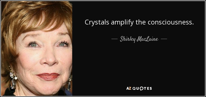 Crystals amplify the consciousness. - Shirley MacLaine
