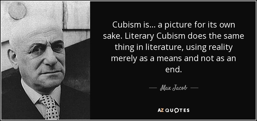 Cubism is ... a picture for its own sake. Literary Cubism does the same thing in literature, using reality merely as a means and not as an end. - Max Jacob