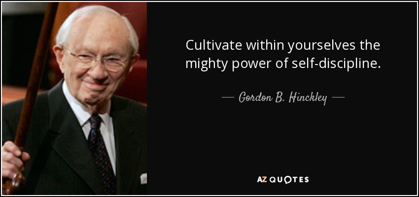 Cultivate within yourselves the mighty power of self-discipline. - Gordon B. Hinckley