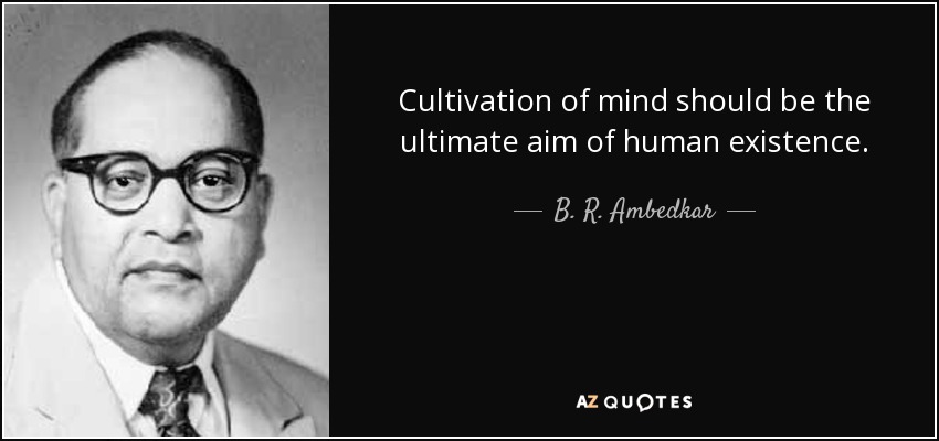 Cultivation of mind should be the ultimate aim of human existence. - B. R. Ambedkar